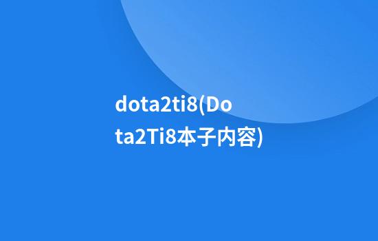 dota2ti8(Dota2Ti8本子内容)