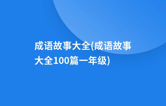 成语故事大全(成语故事大全100篇一年级)