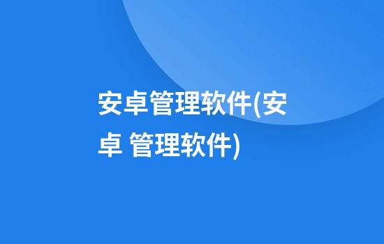 安卓管理软件(安卓 管理软件)