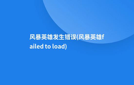 风暴英雄发生错误(风暴英雄failed to load)