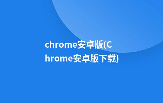 chrome安卓版(Chrome安卓版下载)