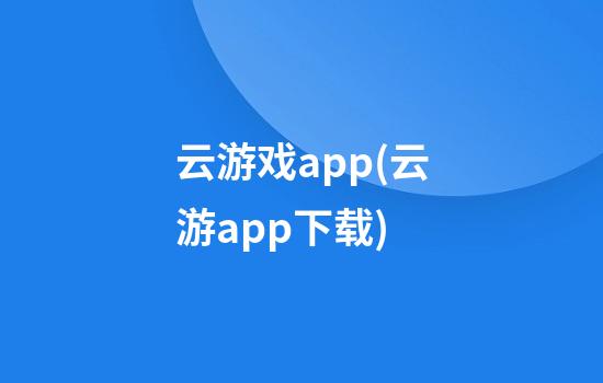 云游戏app(云游app下载)