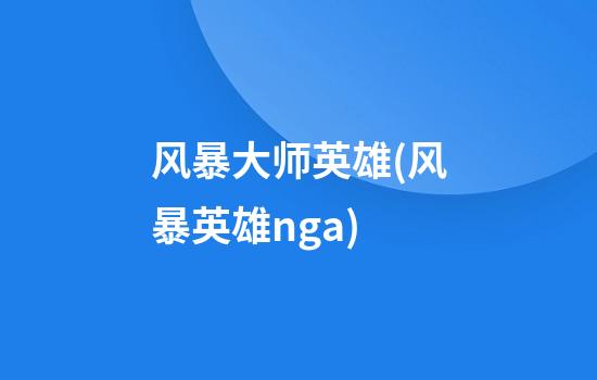 风暴大师英雄(风暴英雄nga)