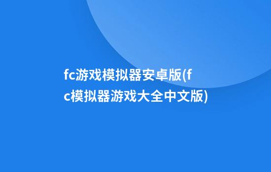 fc游戏模拟器安卓版(fc模拟器游戏大全中文版)