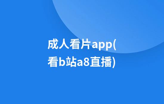 成人看片app(看b站a8直播)