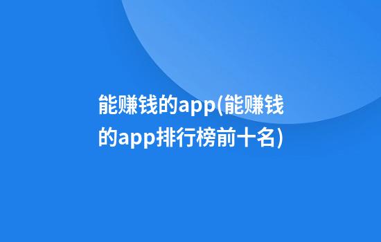 能赚钱的app(能赚钱的app排行榜前十名)