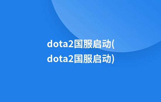 dota2国服启动(dota2国服启动)