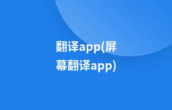 翻译app(屏幕翻译app)