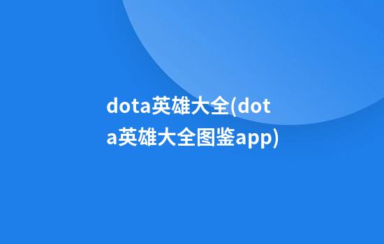 dota英雄大全(dota英雄大全图鉴app)