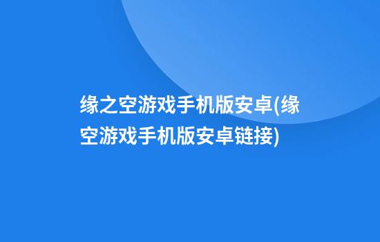 缘之空游戏手机版安卓(缘空游戏手机版安卓链接)