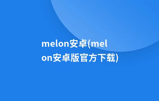 melon安卓(melon安卓版官方下载)