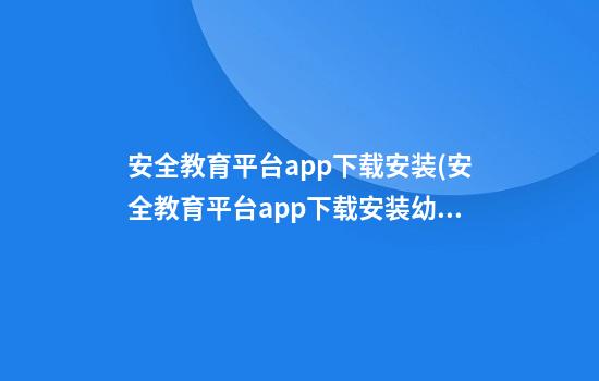 安全教育平台app下载安装(安全教育平台app下载安装幼儿园版)