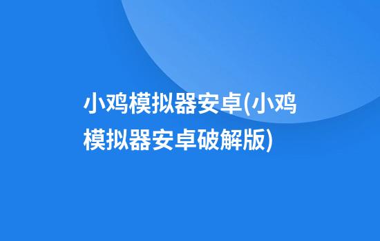 小鸡模拟器安卓(小鸡模拟器安卓破解版)