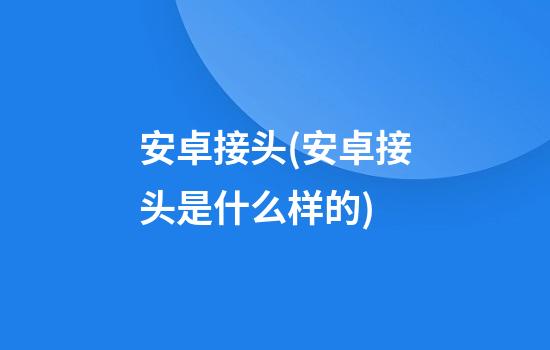 安卓接头(安卓接头是什么样的)