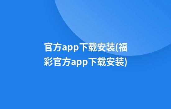 官方app下载安装(福彩官方app下载安装)