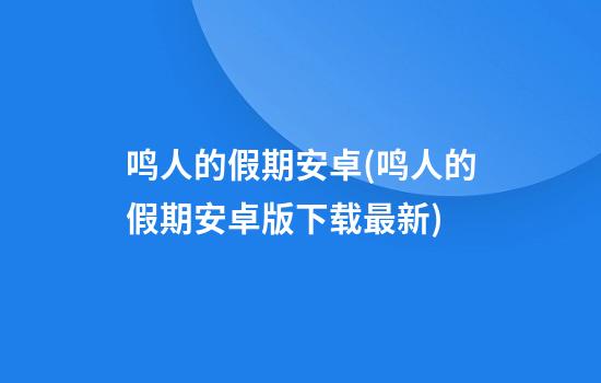 鸣人的假期安卓(鸣人的假期安卓版下载最新)