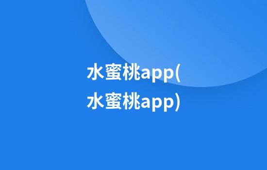 水蜜桃app(水蜜桃app)