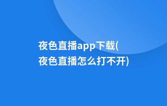 夜色直播app下载(夜色直播怎么打不开)