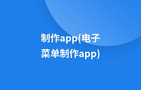 制作app(电子菜单制作app)