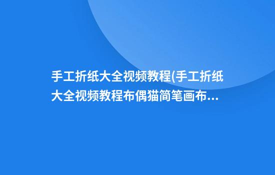 手工折纸大全视频教程(手工折纸大全视频教程布偶猫简笔画布偶猫简笔画)