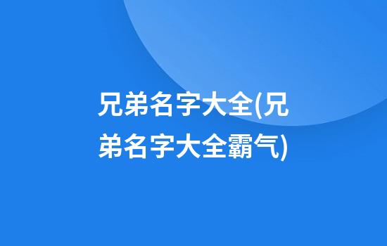 兄弟名字大全(兄弟名字大全霸气)