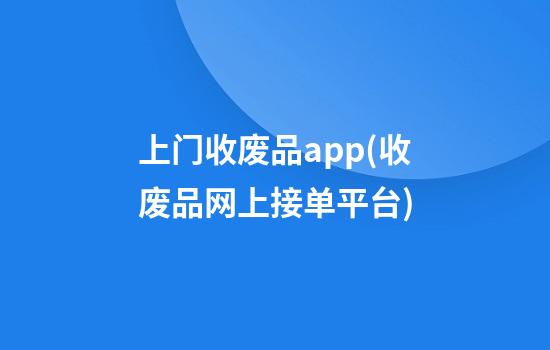 上门收废品app(收废品网上接单平台)