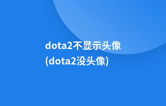 dota2不显示头像(dota2没头像)