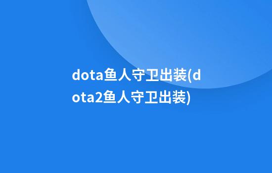 dota鱼人守卫出装(dota2鱼人守卫出装)