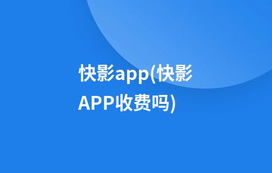 快影app(快影APP收费吗)