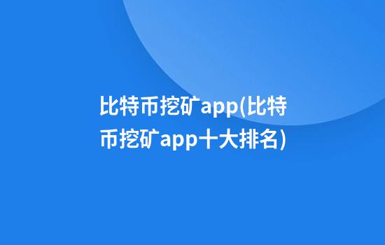 比特币挖矿app(比特币挖矿app十大排名)