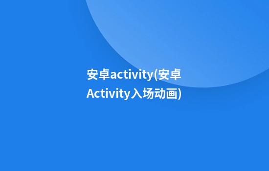 安卓activity(安卓Activity入场动画)