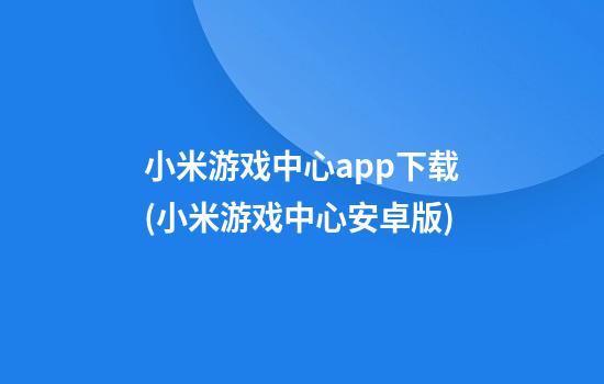 小米游戏中心app下载(小米游戏中心安卓版)