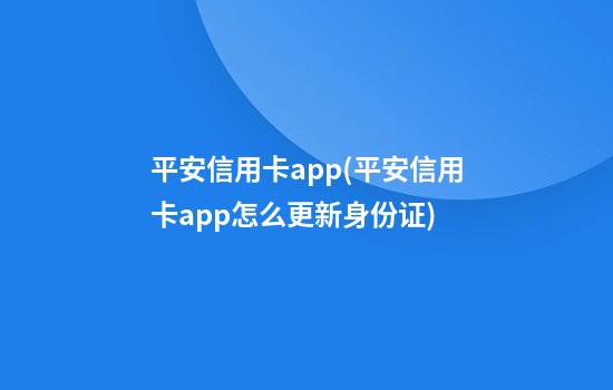 平安信用卡app(平安信用卡app怎么更新身份证)