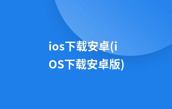 ios下载安卓(iOS下载安卓版)