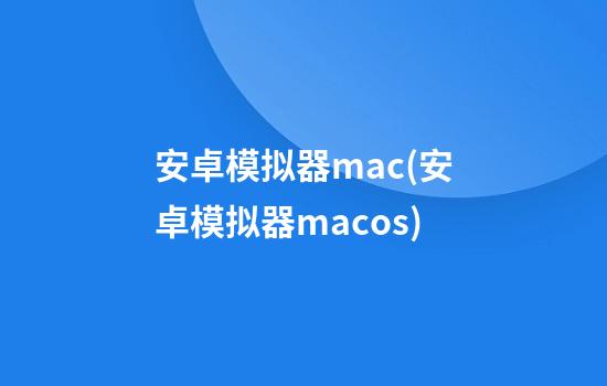 安卓模拟器mac(安卓模拟器macos)