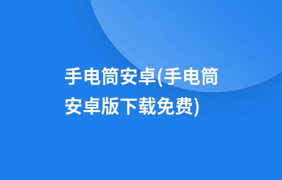 手电筒安卓(手电筒安卓版下载免费)