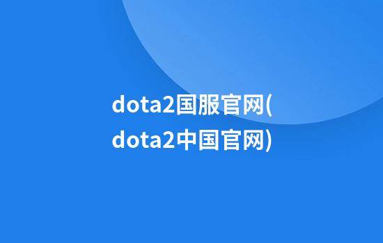 dota2国服官网(dota2中国官网)