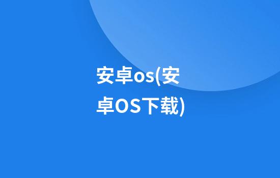 安卓os(安卓OS下载)