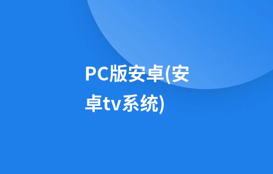 PC版安卓(安卓tv系统)