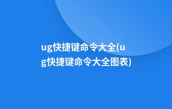 ug快捷键命令大全(ug快捷键命令大全图表)