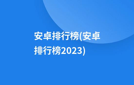 安卓排行榜(安卓排行榜2023)