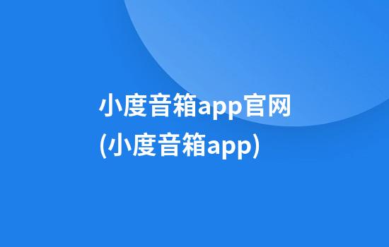 小度音箱app官网(小度音箱app)