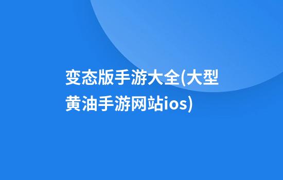 变态版手游大全(大型黄油手游网站ios)