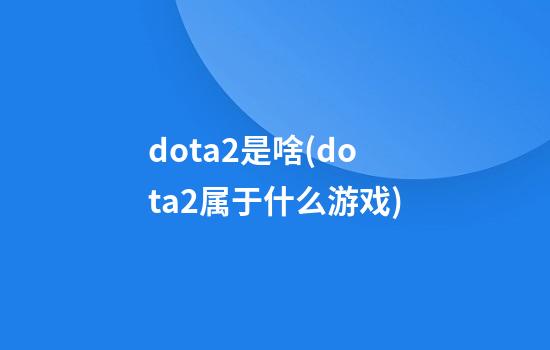 dota2是啥(dota2属于什么游戏)