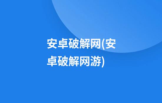 安卓破解网(安卓破解网游)