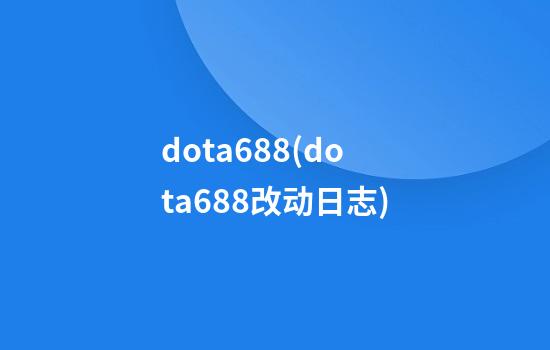 dota6.88(dota6.88改动日志)