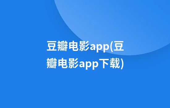 豆瓣电影app(豆瓣电影app下载)