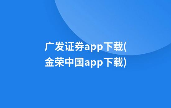 广发证券app下载(金荣中国app下载)