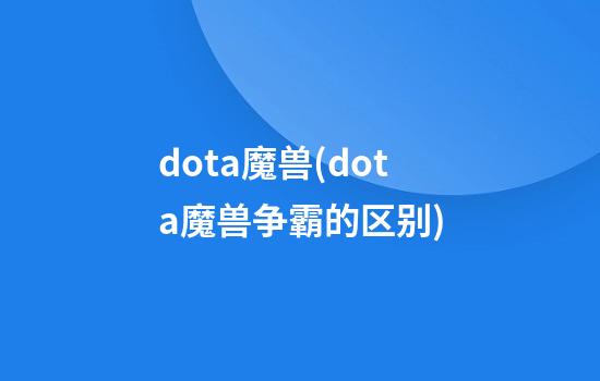 dota魔兽(dota魔兽争霸的区别)