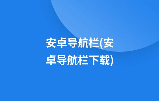 安卓导航栏(安卓导航栏下载)